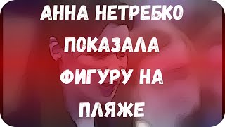 Анна Нетребко показала фигуру на пляже Анна Нетребко показала фигуру на пляже