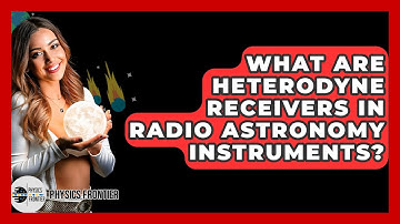 What Are Heterodyne Receivers In Radio Astronomy Instruments? - Physics Frontier