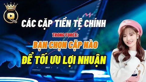 Các Cặp Tiền Tệ Chính Trong Forex | Bạn Nên Giao Dịch Cặp Nào Để Tối Ưu Lợi Nhuận?