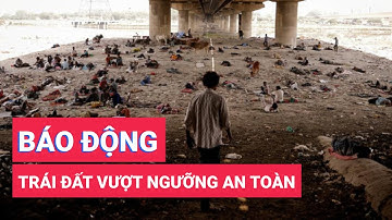 Nghiên cứu mới báo động: Trái đất đã vượt ngưỡng an toàn với con người