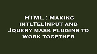HTML : Making intlTelInput and Jquery mask plugins to work together