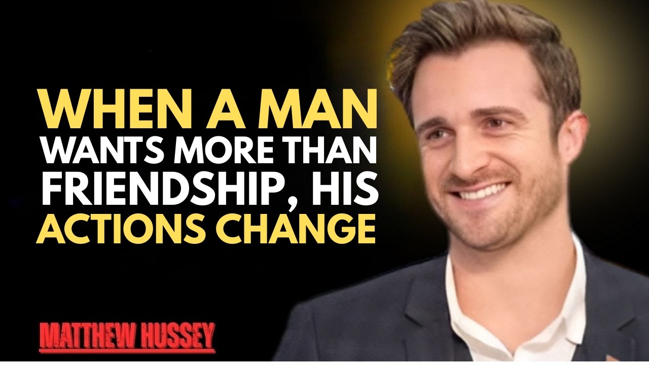 When a Man Wants More Than Friendship, His Actions Change Matthew Hussey