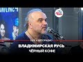 🅰️ Чёрный кофе - Владимирская Русь (LIVE @ Авторадио)