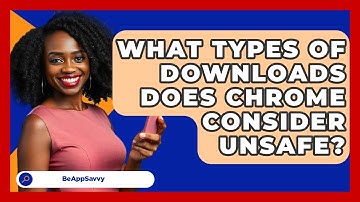 What Types Of Downloads Does Chrome Consider Unsafe? - Be App Savvy