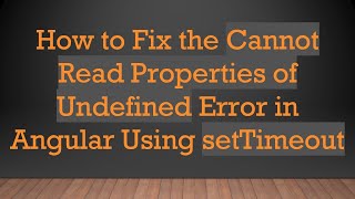 How to Fix the Cannot Read Properties of Undefined Error in Angular Using setTimeout