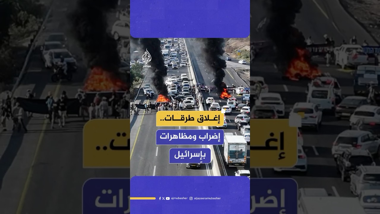 إضراب ومظاهرات وإغلاق طرق في مدن إسرائيلية للمطالبة بوقف الحرب وإبرام صفقة تبادل