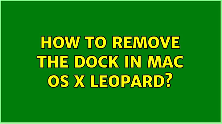 How to remove the Dock in Mac OS X Leopard? (7 Solutions!!)