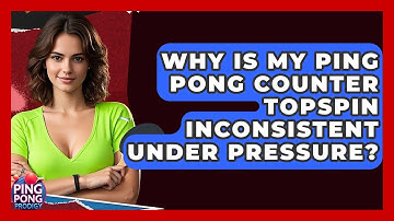 Why Is My Ping Pong Counter Topspin Inconsistent Under Pressure? - Ping Pong Prodigy