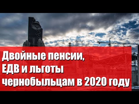 Двойные пенсии, ЕДВ и льготы чернобыльцам в 2020 году