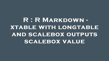 R : R Markdown - xtable with longtable and scalebox outputs scalebox value