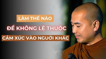 Thầy Minh Niệm - Làm Thế Nào Để Bớt Lệ Thuộc Cảm Xúc Vào Người Khác