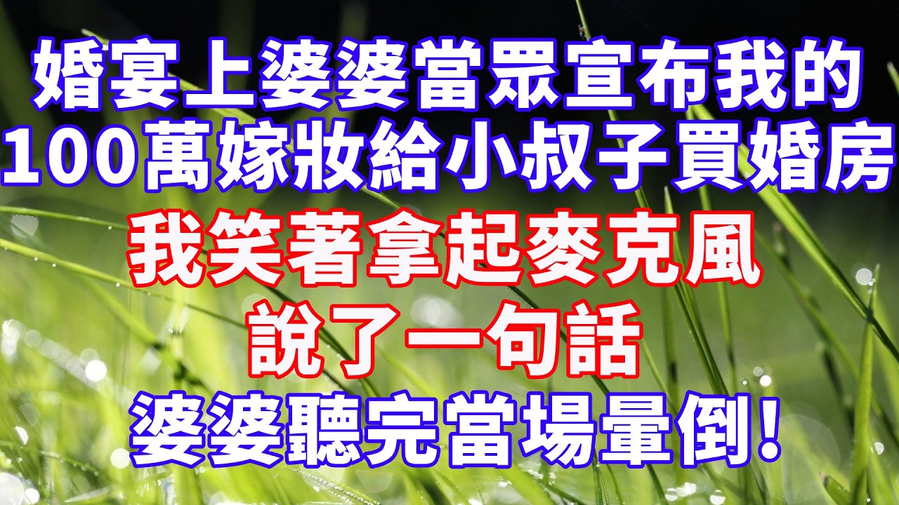 婚宴上，婆婆當眾宣布我的100萬嫁妝給小叔子買婚房，我笑著拿起麥克風說了一句話，婆婆聽完當場暈倒了！ #情感故事 #爽文 #婆媳关系 #深夜淺讀 #幸福人生