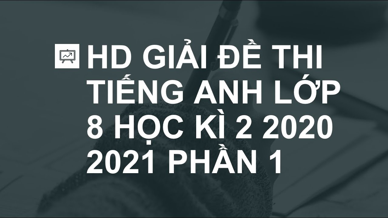 Đề thi tiếng anh lớp 8 học kì 2 | GIẢI ĐỀ THI TIẾNG ANH LỚP 8 HỌC KÌ 2 2020 2021 PHẦN 1