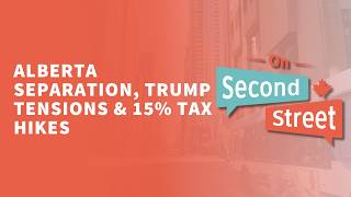 Alberta Separation, Trump Tensions & 15% Tax Hikes - On Second Street