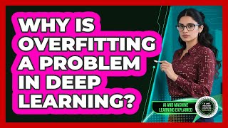 Why Is Overfitting A Problem In Deep Learning?