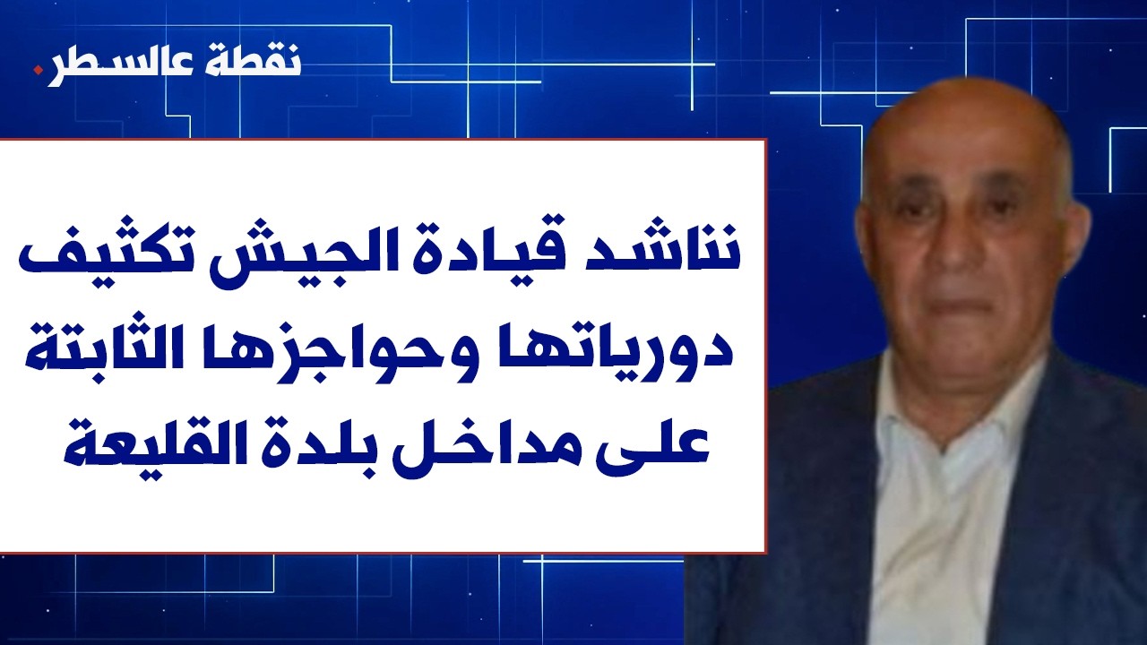 حنا ضاهر لصوت لبنان: نناشد قيادة الجيش تكثيف دورياتها وحواجزها الثابتة على مداخل بلدة القليعة