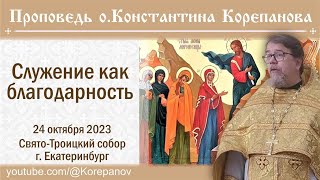 Служение Как Благодарность. Проповедь Иерея Константина Корепанова (24.10.2023)