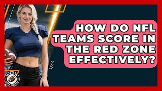 How Do NFL Teams Score In The Red Zone Effectively - Gridiron Data Digest