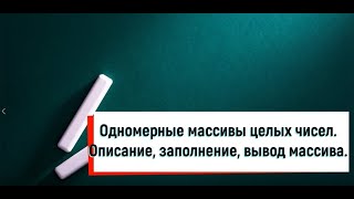 Одномерные массивы целых чисел. Описание, заполнение, вывод массива.