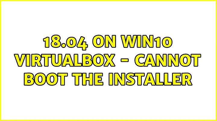 Ubuntu: 18.04 on Win10 VirtualBox - cannot boot the installer