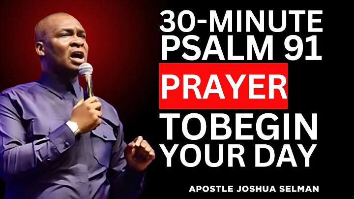 30-MINUTE POWERFUL PSALM 91 PRAYER TO BEGIN YOUR DAY | Apostle Joshua Selman Morning Prayer