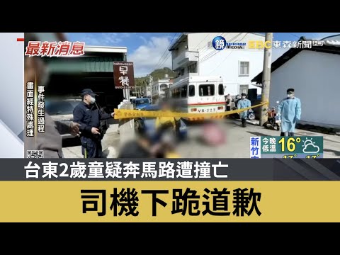 台東2歲童疑奔馬路遭撞亡 司機下跪道歉 ｜鏡週刊Ｘ東森新聞