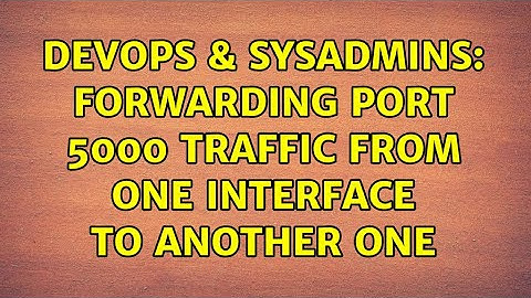 DevOps & SysAdmins: Forwarding port 5000 traffic from one interface to another one