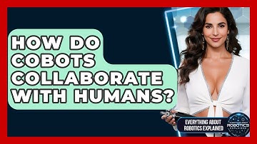 How Do Cobots Collaborate With Humans? - Everything About Robotics Explained