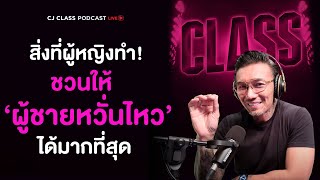 สิ่งที่ผู้หญิงทำ! ชวนให้ 'ผู้ชายหวั่นไหว' ได้มากที่สุด | CJ Class Podcast EP.13