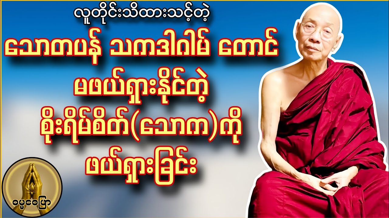 သောတပန် သကဒါဂါမ် တောင် မဖယ်ရှားနိုင်တဲ့ စိုးရိမ်စိတ်(သောက)ကို ဖယ်ရှားခြင်း