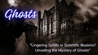 Lingering Spirits or Scientific Illusions? Unveiling the Mystery of Ghosts