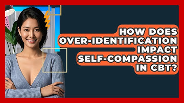 How Does Over-identification Impact Self-compassion In CBT? - CBT Toolkit