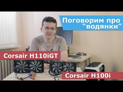 Поговорим про Corsair H110i GT и H100i