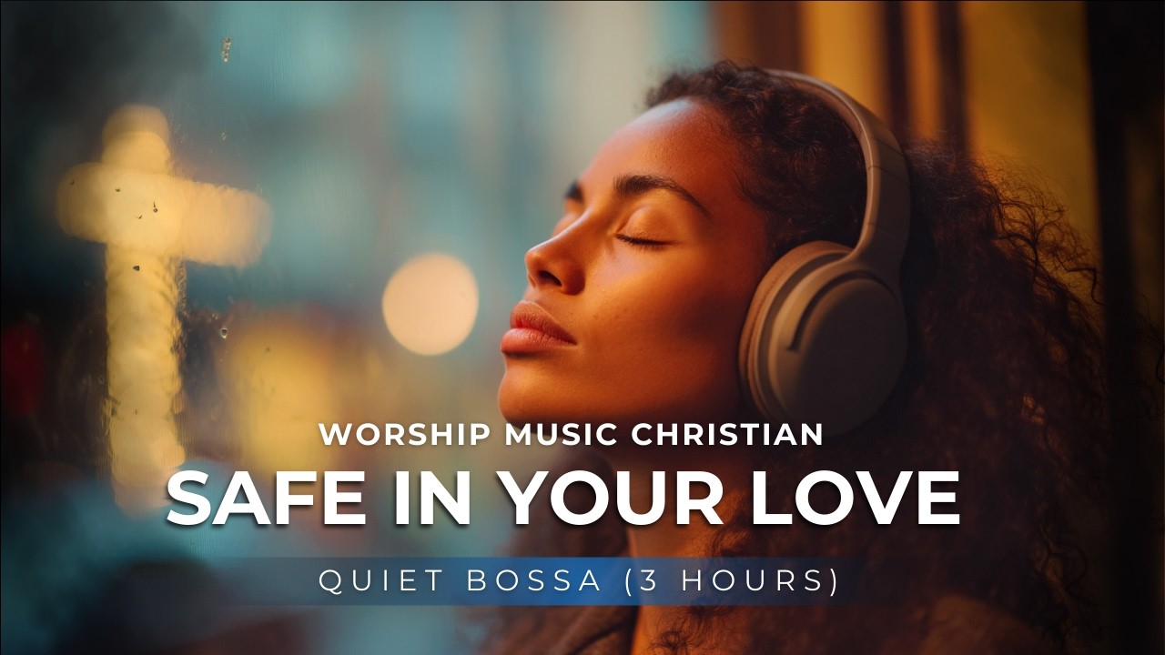 Safe in Your Love | Worship Music Christian (Comfort Prayer) — Quiet Bossa (3 Hours)