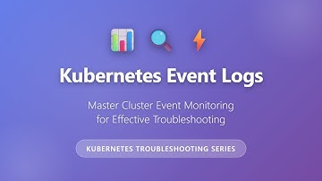 Kubernetes Event Logs: Master Cluster Event Monitoring for Troubleshooting