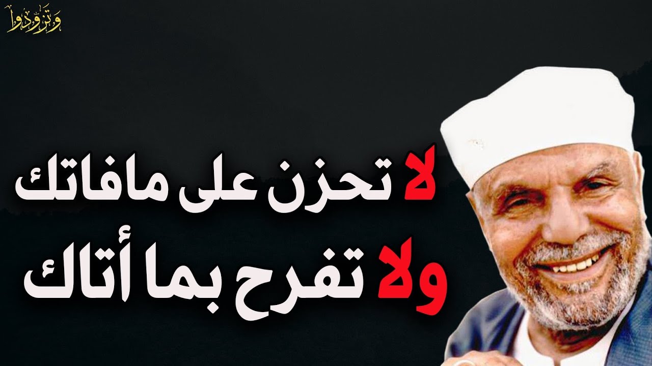 لا تحزن على مافاتك ولا تفرح بما أتاك فكل شيء بمقادير الله تبارك وتعالى للشيخ/محمد متولي الشعراوي