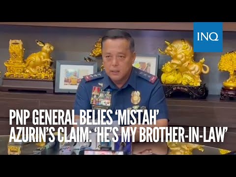 PNP general belies ‘mistah’ Azurin’s claim: ‘He’s my brother-in-law’