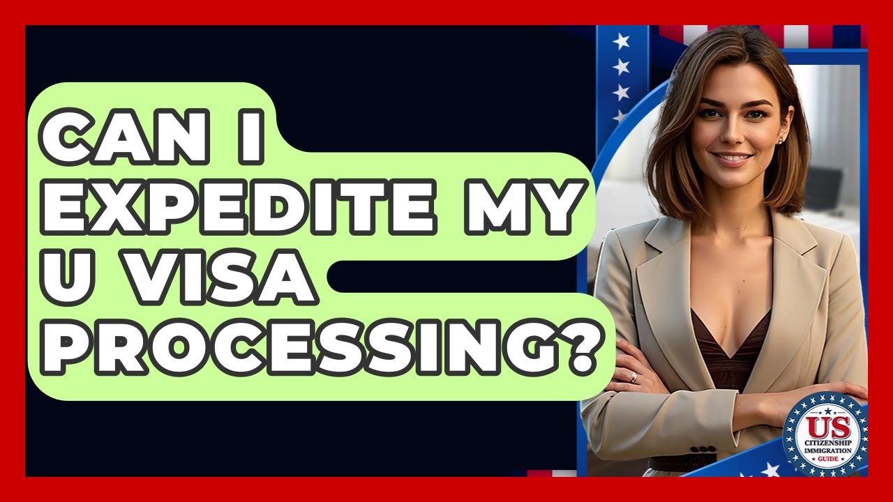 Can I Expedite My U Visa Processing? - US Citizenship Immigration Guide