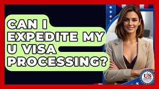 Can I Expedite My U Visa Processing? - US Citizenship Immigration Guide