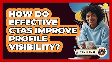 How Do Effective CTAs Improve Profile Visibility? - Gen Z Unfiltered