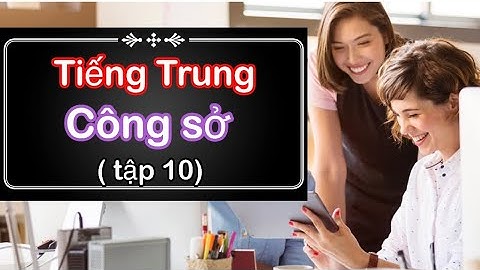 ( Tập 10) Tiếng Trung giao tiếp trong công việc