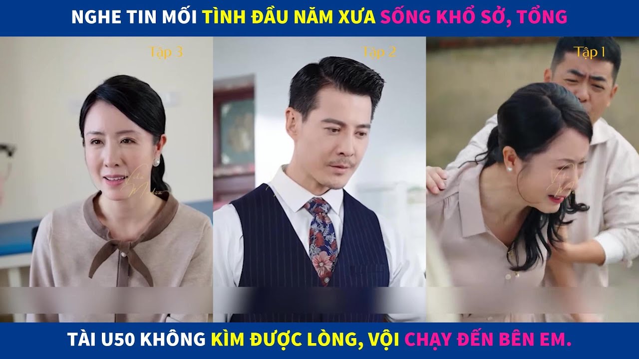 Hạnh Phúc Tuổi 50 | Nghe tin mối tình đầu năm xưa sống khổ sở, tổng tài U50 không kìm được lòng