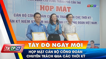 Họp mặt Cán bộ công đoàn chuyên trách qua các thời kỳ| Cần Thơ TV