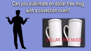Can you sublimate dollar tree mug with convection oven