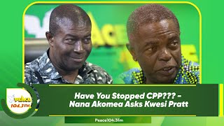 Have You Stopped CPP??? - Nana Akomea Asks Kwesi Pratt
