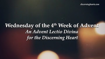 Wednesday of the 4th Week of Advent - An Advent Lectio Divina for the Discerning Heart