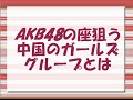 AKB48の座狙う中国のガールズグループとは
