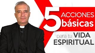 Padre Ángel Espinosa de los Monteros - 5 acciones básicas para tu vida espiritual