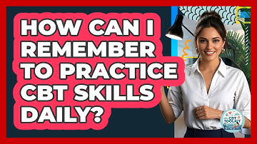 How Can I Remember To Practice CBT Skills Daily? - CBT Toolkit