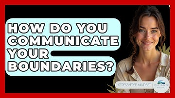How Do You Communicate Your Boundaries? - Stress Free Mindset